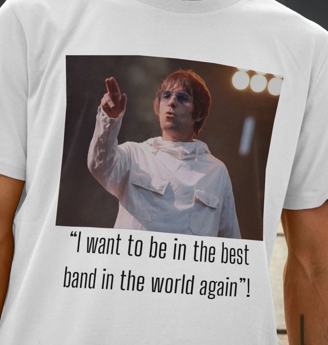 Oasis quote Tshirt- I want to be in the best band in the world again!