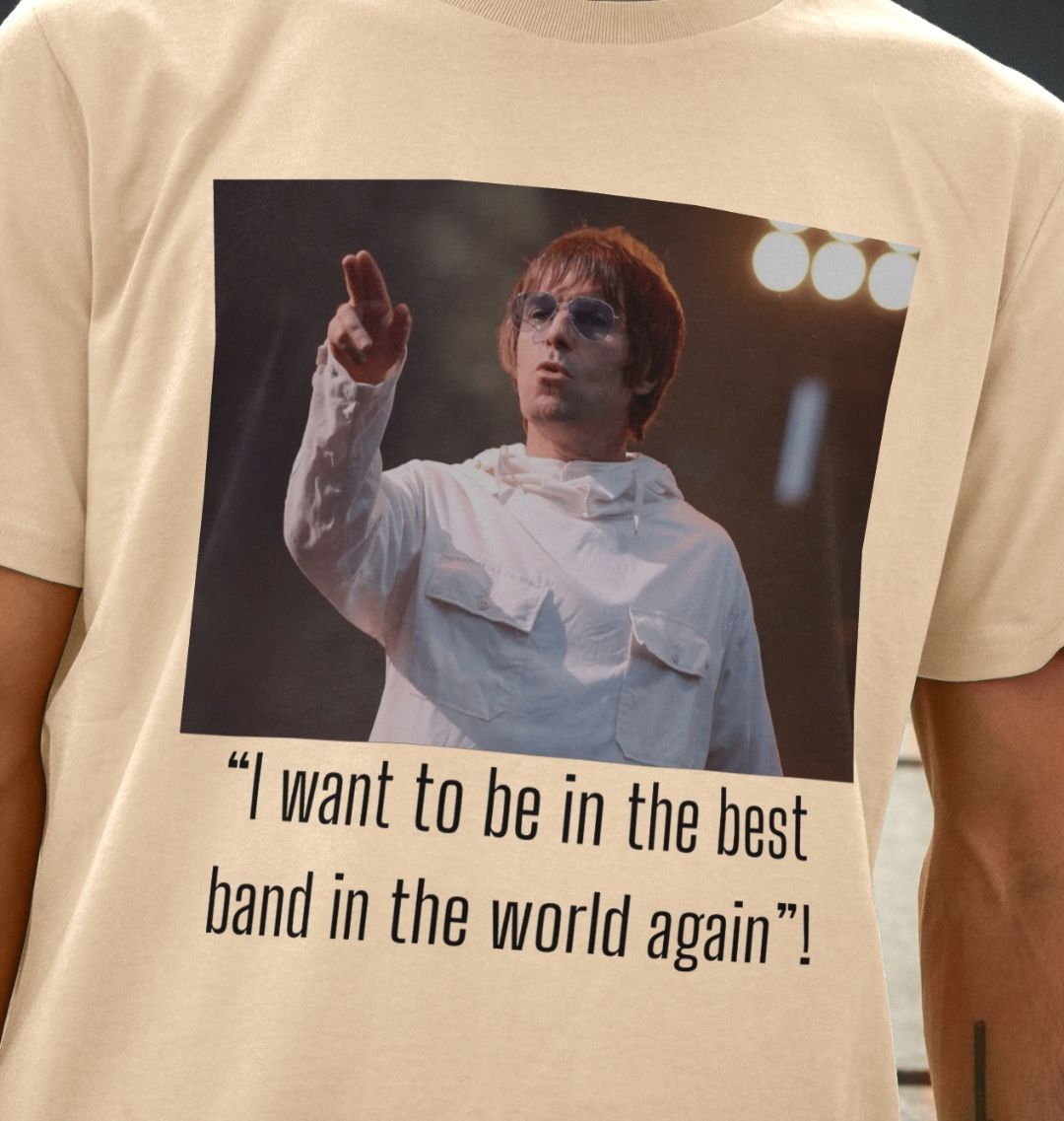 oasis quote Tshirt, I want to be in the best band in the world again!